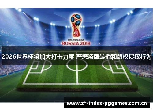 2026世界杯将加大打击力度 严惩盗版转播和版权侵权行为 2026世界杯将加大打击力度 严惩盗版转播和版权侵权行为