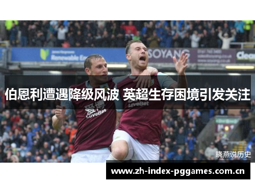 伯恩利遭遇降级风波 英超生存困境引发关注 伯恩利遭遇降级风波 英超生存困境引发关注