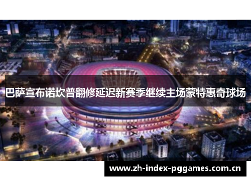 巴萨宣布诺坎普翻修延迟新赛季继续主场蒙特惠奇球场 巴萨宣布诺坎普翻修延迟新赛季继续主场蒙特惠奇球场