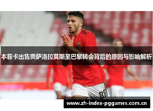 本菲卡出售贡萨洛拉莫斯至巴黎转会背后的原因与影响解析