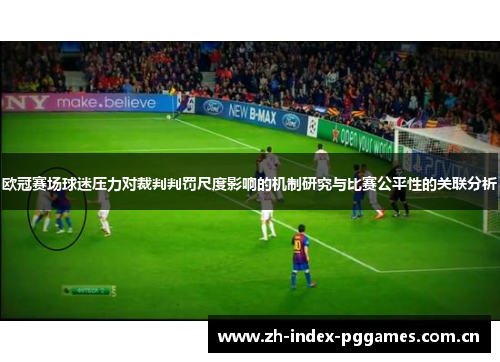 欧冠赛场球迷压力对裁判判罚尺度影响的机制研究与比赛公平性的关联分析